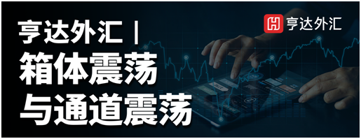 亨達(dá)外匯：箱體震蕩與通道震蕩