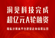 洞見科技完成超億元A輪融資，隱私計算從平臺建設走向場景運營