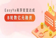 跨境虛擬工廠智聯平臺EasyYa易芽官宣達成B輪數億元融資