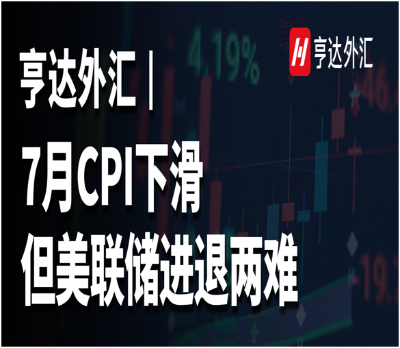 亨達(dá)外匯：7月CPI下滑，但美聯(lián)儲進(jìn)退兩難