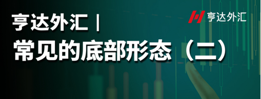 亨達外匯：常見的底部形態（二）