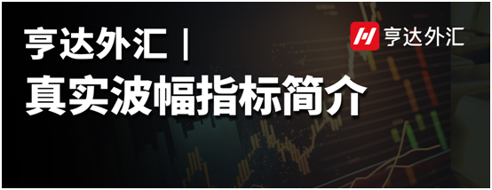 亨達外匯：真實波幅指標簡介