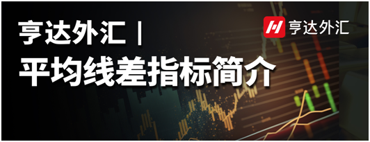 亨達外匯：平均線差指標簡介