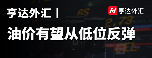 亨達外匯：油價有望從低位反彈
