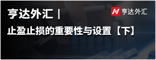 亨達外匯：止盈止損的重要性與設置【下】